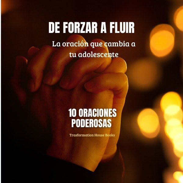Portada del libro De Forzar a Fluir: 10 Oraciones que Transforman la Relación con tu Hijo Adolescente
